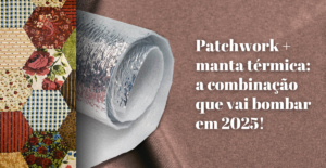 Read more about the article Patchwork e manta térmica: tendências e benefícios para suas criações artesanais em 2025
